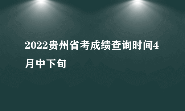 2022贵州省考成绩查询时间4月中下旬