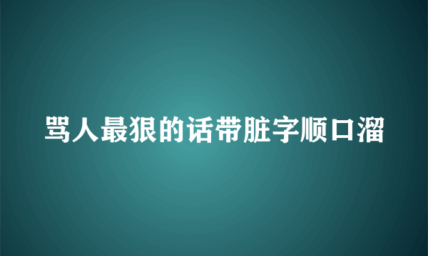 骂人最狠的话带脏字顺口溜