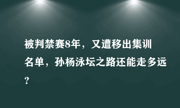 被判禁赛8年，又遭移出集训名单，孙杨泳坛之路还能走多远？