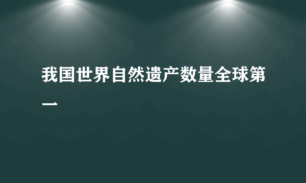 我国世界自然遗产数量全球第一