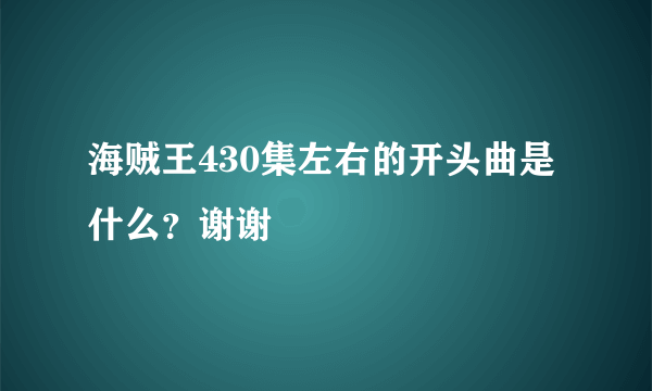 海贼王430集左右的开头曲是什么？谢谢