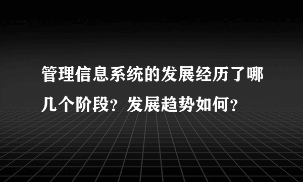 管理信息系统的发展经历了哪几个阶段？发展趋势如何？