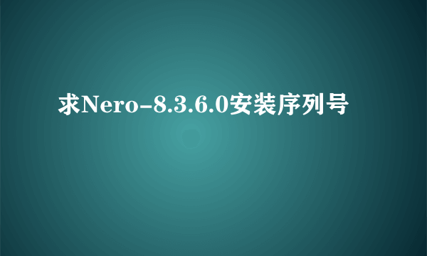 求Nero-8.3.6.0安装序列号