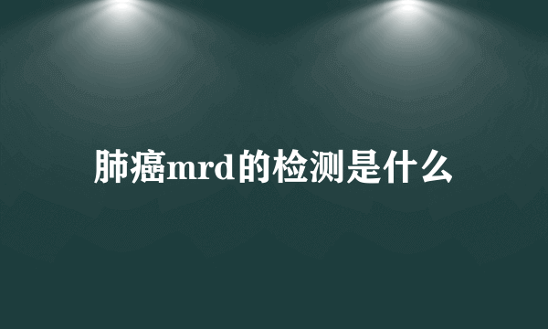 肺癌mrd的检测是什么