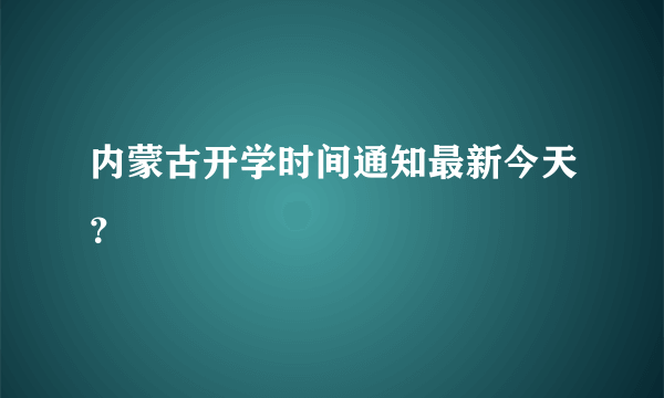 内蒙古开学时间通知最新今天？