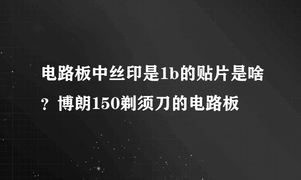 电路板中丝印是1b的贴片是啥？博朗150剃须刀的电路板