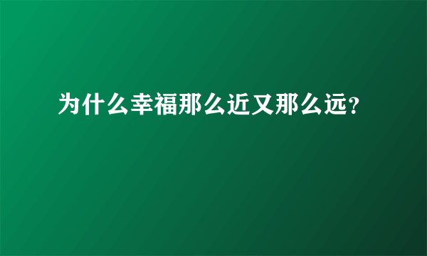 为什么幸福那么近又那么远？