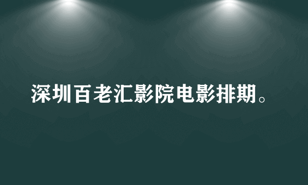 深圳百老汇影院电影排期。