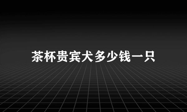 茶杯贵宾犬多少钱一只