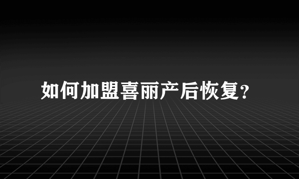 如何加盟喜丽产后恢复？