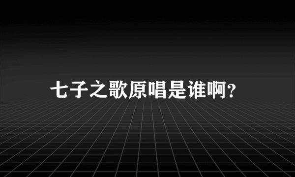 七子之歌原唱是谁啊？