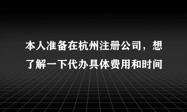 本人准备在杭州注册公司，想了解一下代办具体费用和时间