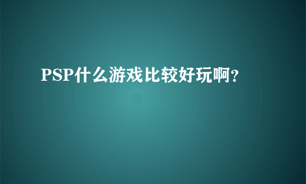 PSP什么游戏比较好玩啊？