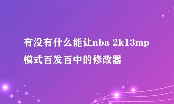 有没有什么能让nba 2k13mp模式百发百中的修改器