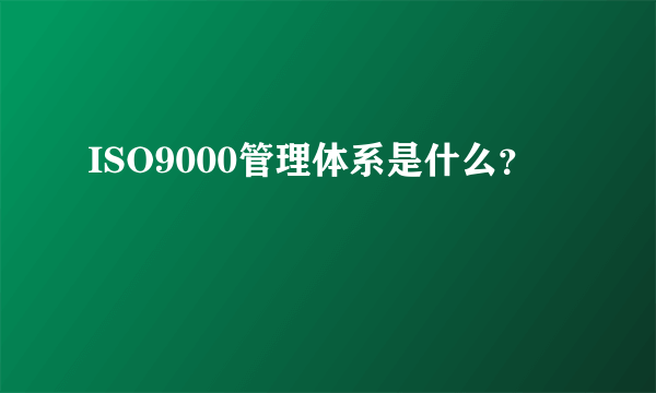 ISO9000管理体系是什么？