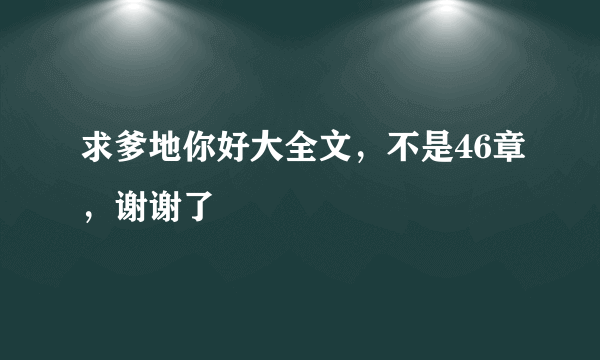 求爹地你好大全文，不是46章，谢谢了