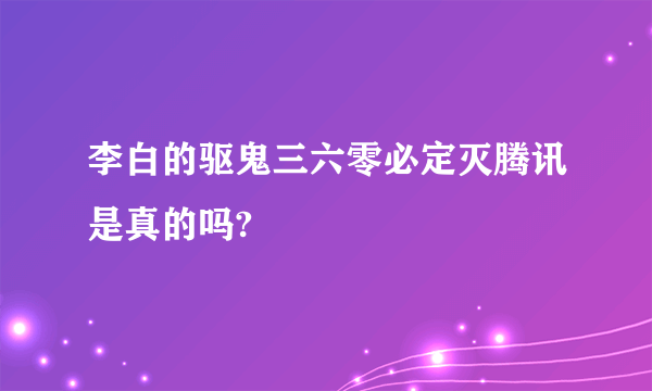 李白的驱鬼三六零必定灭腾讯是真的吗?