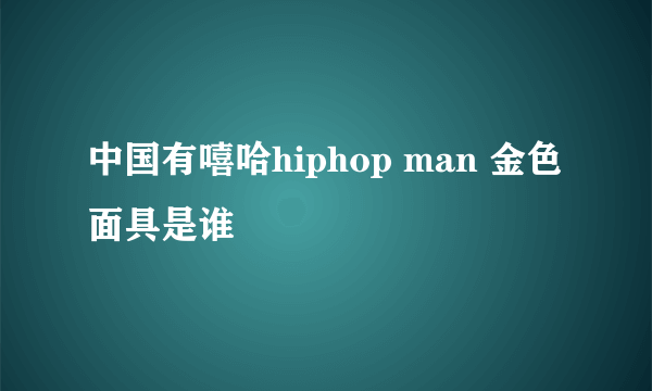 中国有嘻哈hiphop man 金色面具是谁