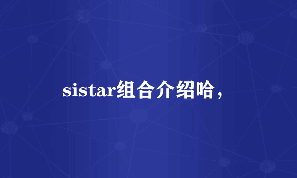 sistar组合介绍哈，