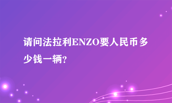 请问法拉利ENZO要人民币多少钱一辆？