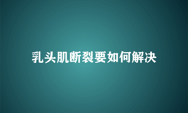 乳头肌断裂要如何解决