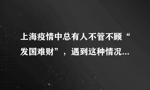 上海疫情中总有人不管不顾“发国难财”，遇到这种情况该如何管控？