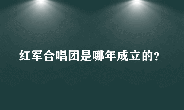 红军合唱团是哪年成立的？