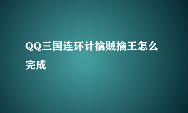 QQ三国连环计擒贼擒王怎么完成