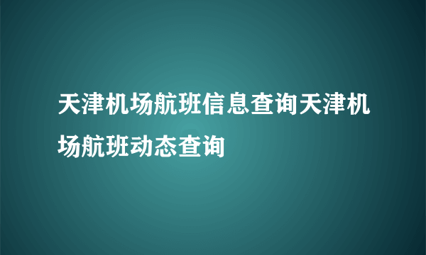 天津机场航班信息查询天津机场航班动态查询