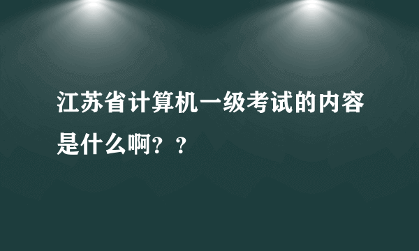 江苏省计算机一级考试的内容是什么啊？？