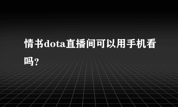 情书dota直播间可以用手机看吗？