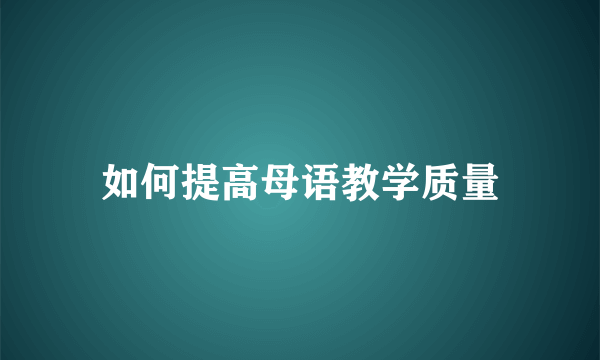 如何提高母语教学质量