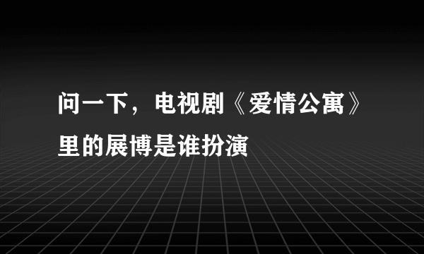 问一下，电视剧《爱情公寓》里的展博是谁扮演