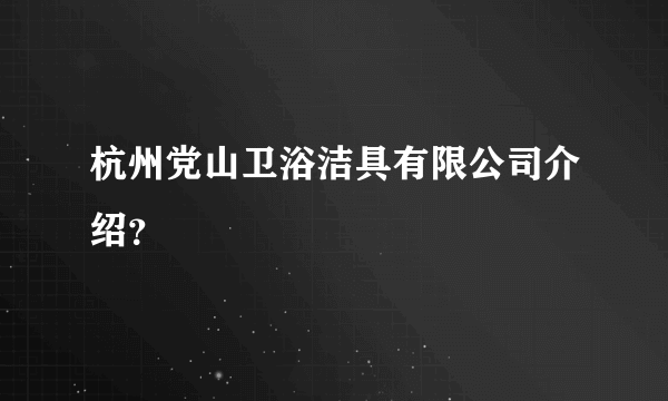 杭州党山卫浴洁具有限公司介绍？