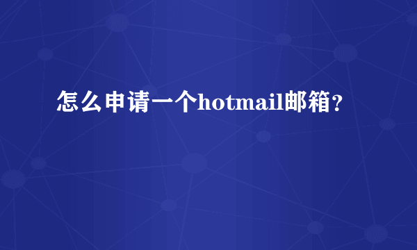 怎么申请一个hotmail邮箱？