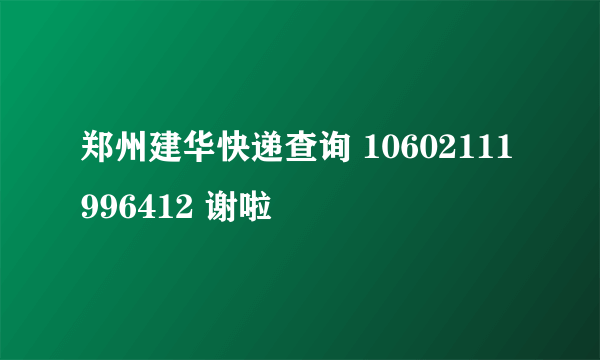 郑州建华快递查询 10602111996412 谢啦