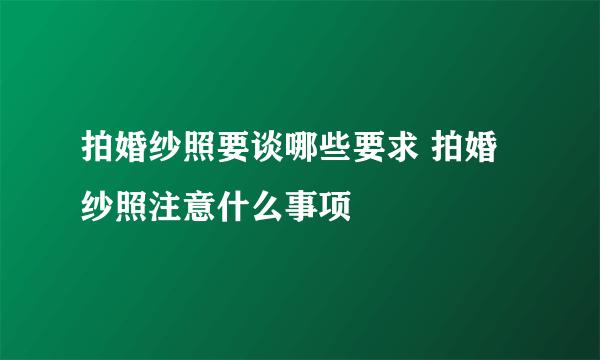 拍婚纱照要谈哪些要求 拍婚纱照注意什么事项