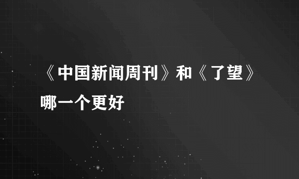 《中国新闻周刊》和《了望》哪一个更好