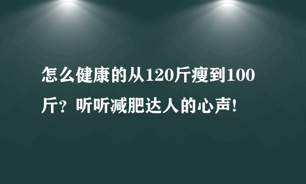 怎么健康的从120斤瘦到100斤？听听减肥达人的心声!