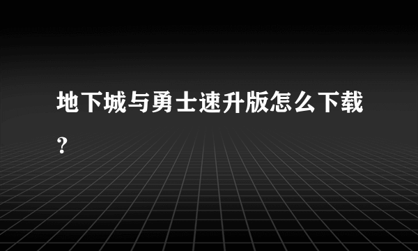 地下城与勇士速升版怎么下载？