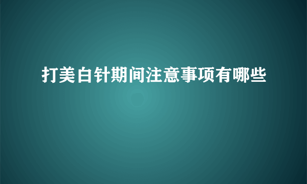 打美白针期间注意事项有哪些