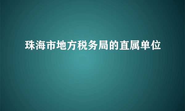 珠海市地方税务局的直属单位