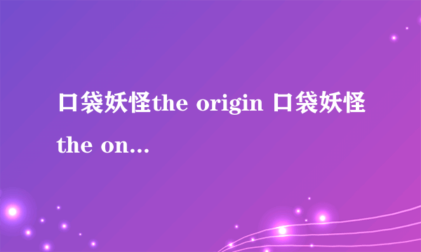 口袋妖怪the origin 口袋妖怪the one2.1天蝎进化