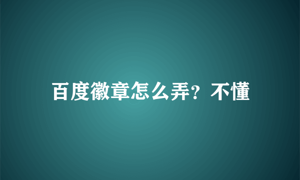 百度徽章怎么弄？不懂