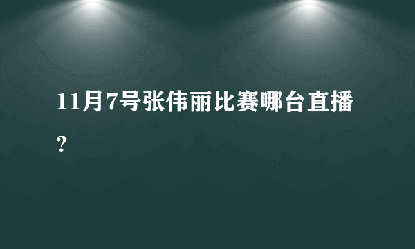 11月7号张伟丽比赛哪台直播？