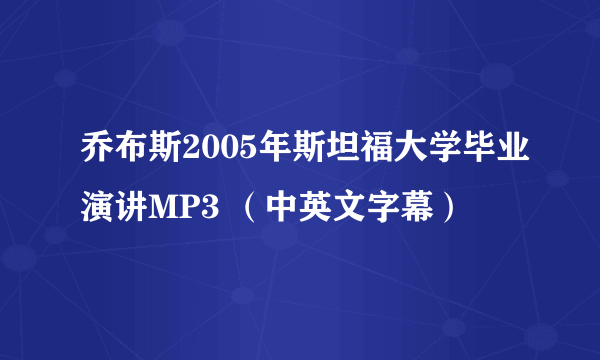 乔布斯2005年斯坦福大学毕业演讲MP3 （中英文字幕）