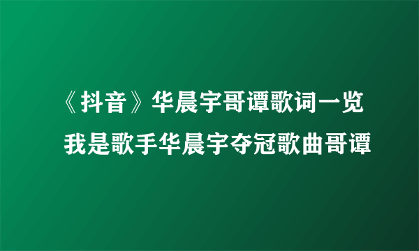 《抖音》华晨宇哥谭歌词一览 我是歌手华晨宇夺冠歌曲哥谭