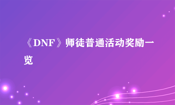 《DNF》师徒普通活动奖励一览