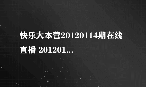 快乐大本营20120114期在线直播 20120114快乐大本营视频直播