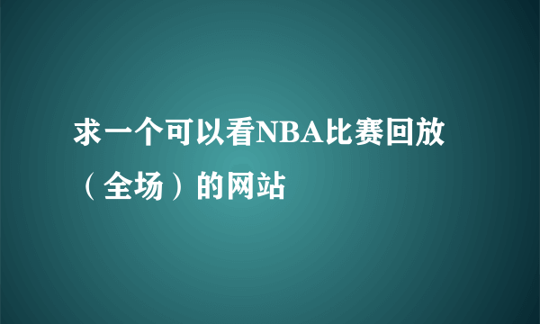 求一个可以看NBA比赛回放（全场）的网站